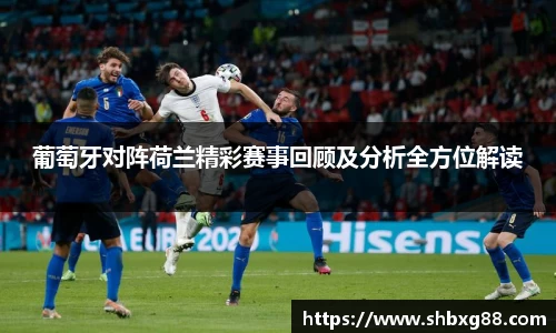 葡萄牙对阵荷兰精彩赛事回顾及分析全方位解读