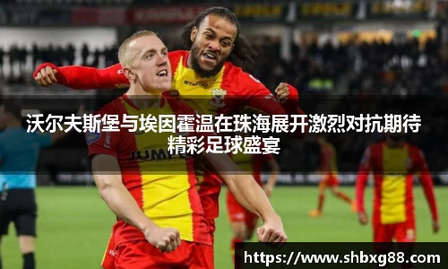 沃尔夫斯堡与埃因霍温在珠海展开激烈对抗期待精彩足球盛宴